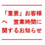 【重要】新型コロナウイルス感染拡大防止対策に伴う、営業時間の変更について